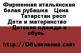 Фирменная итальянская белая рубашка › Цена ­ 500 - Татарстан респ. Дети и материнство » Детская одежда и обувь   